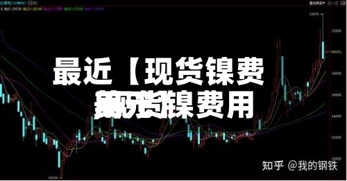 最近【现货镍费用,现货镍费用美元】-第2张图片