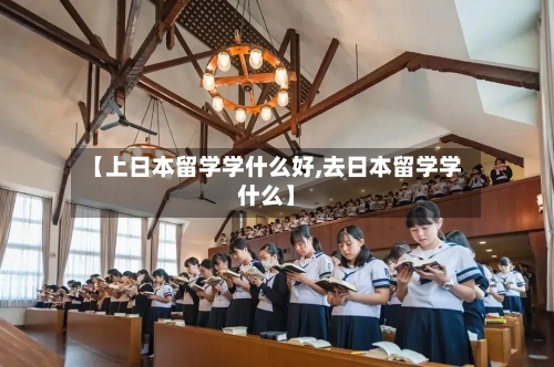 【上日本留学学什么好,去日本留学学什么】