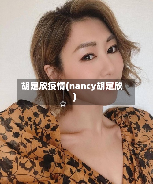 胡定欣疫情(nancy胡定欣)-第2张图片