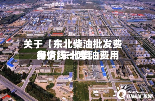 关于【东北柴油批发费用
行情,东北柴油费用
多少钱一吨】-第2张图片