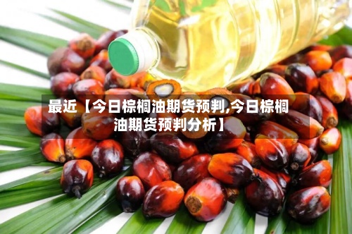 最近【今日棕榈油期货预判,今日棕榈油期货预判分析】-第2张图片