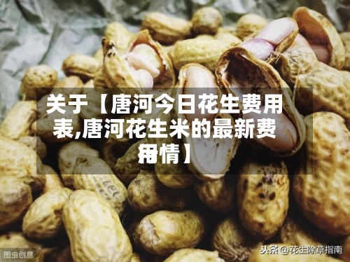关于【唐河今日花生费用
表,唐河花生米的最新费用
行情】