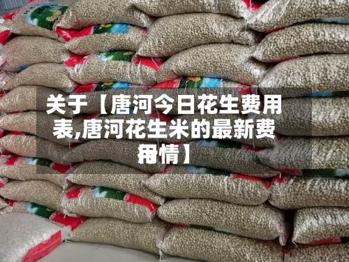 关于【唐河今日花生费用
表,唐河花生米的最新费用
行情】-第2张图片