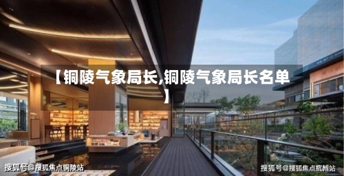 【铜陵气象局长,铜陵气象局长名单】