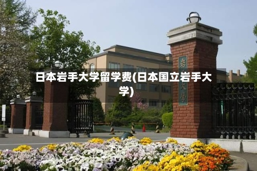 日本岩手大学留学费(日本国立岩手大学)-第3张图片