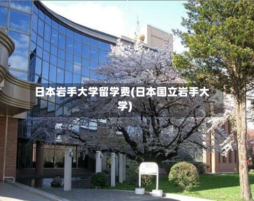 日本岩手大学留学费(日本国立岩手大学)