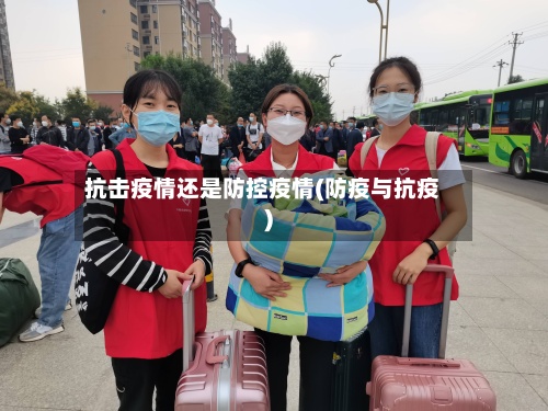 抗击疫情还是防控疫情(防疫与抗疫)-第2张图片