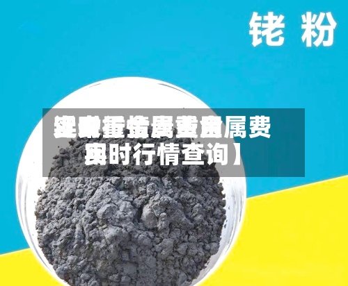 近来
【贵重金属费用
实时行情贵重金属费用
实时行情查询】-第3张图片