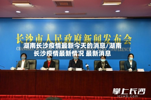 湖南长沙疫情最新今天的消息/湖南长沙疫情最新情况 最新消息