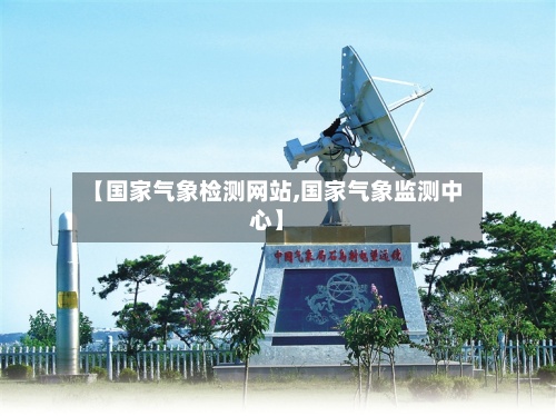 【国家气象检测网站,国家气象监测中心】