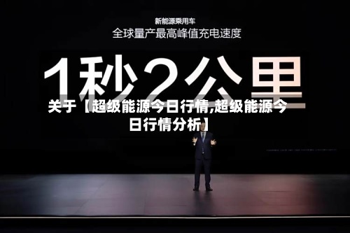 关于【超级能源今日行情,超级能源今日行情分析】-第2张图片