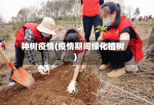种树疫情(疫情期间绿化植树)