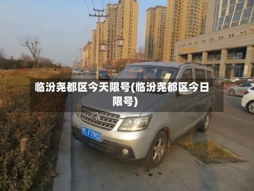 临汾尧都区今天限号(临汾尧都区今日限号)-第3张图片