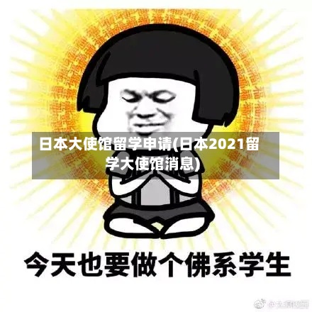 日本大使馆留学申请(日本2021留学大使馆消息)