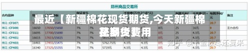 最近【新疆棉花现货期货,今天新疆棉花期货费用
是多少】