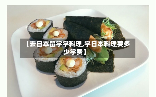 【去日本留学学料理,学日本料理要多少学费】-第3张图片