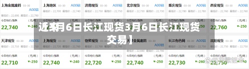 近来
【3月6日长江现货3月6日长江现货交易】-第3张图片