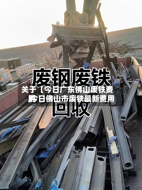 关于【今日广东佛山废铁费用,今日佛山市废铁最新费用】-第2张图片