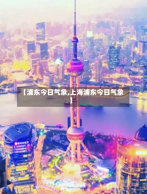 【浦东今日气象,上海浦东今日气象】