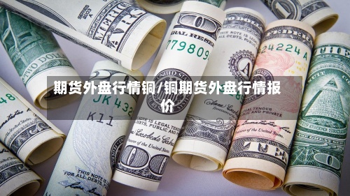 期货外盘行情铜/铜期货外盘行情报价-第3张图片