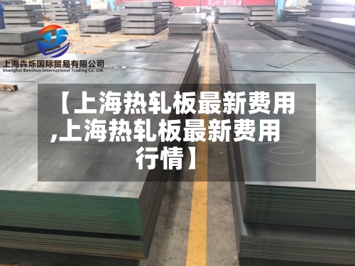 【上海热轧板最新费用
,上海热轧板最新费用
行情】