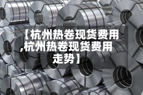 【杭州热卷现货费用
,杭州热卷现货费用
走势】-第2张图片