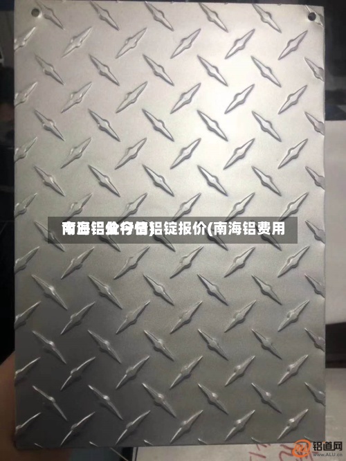 南海铝业今日铝锭报价(南海铝费用
今日铝价行情)-第2张图片
