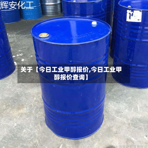关于【今日工业甲醇报价,今日工业甲醇报价查询】-第2张图片