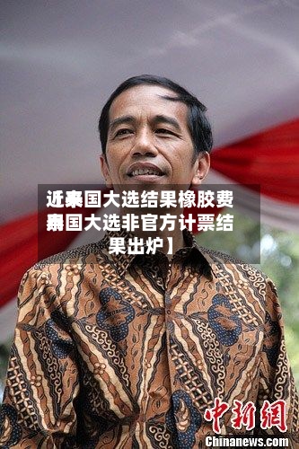 近来
【泰国大选结果橡胶费用
泰国大选非官方计票结果出炉】