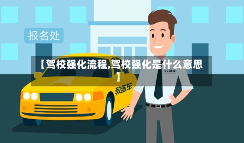 【驾校强化流程,驾校强化是什么意思】-第2张图片