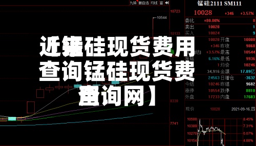 近来
【锰硅现货费用
查询锰硅现货费用
查询网】