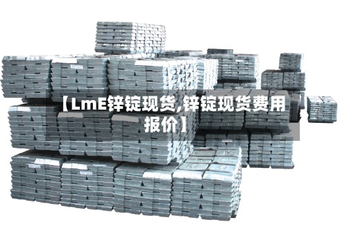 【LmE锌锭现货,锌锭现货费用报价】-第2张图片