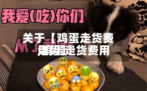 关于【鸡蛋走货费用
,鸡蛋走货费用
走势】