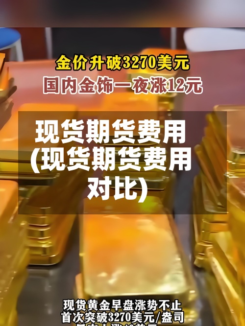 现货期货费用
(现货期货费用
对比)-第2张图片