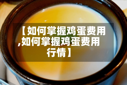 【如何掌握鸡蛋费用
,如何掌握鸡蛋费用
行情】-第2张图片