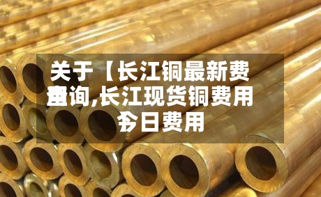 关于【长江铜最新费用
查询,长江现货铜费用
今日费用
】-第3张图片