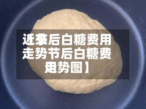 近来【节后白糖费用走势节后白糖费用走势图】
