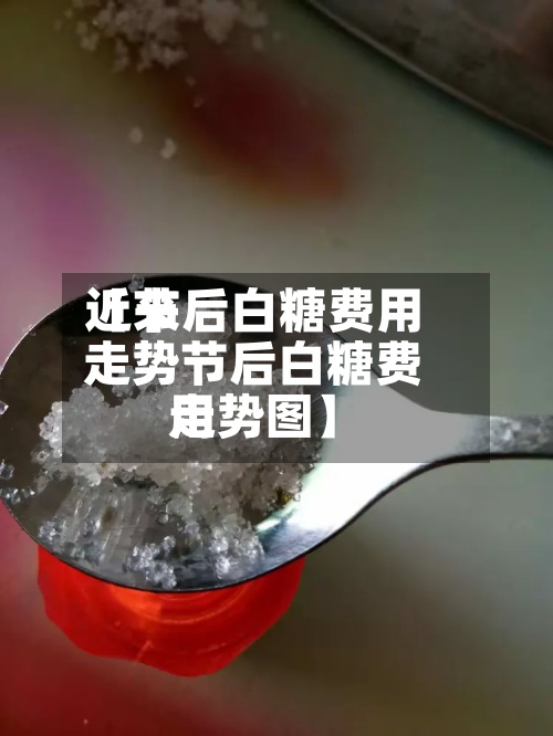 近来
【节后白糖费用
走势节后白糖费用
走势图】-第2张图片