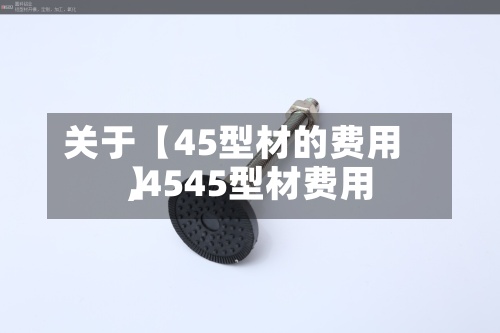 关于【45型材的费用
,4545型材费用
】-第2张图片