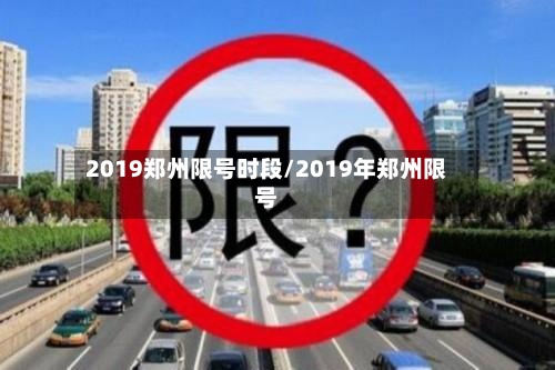 2019郑州限号时段/2019年郑州限号-第2张图片