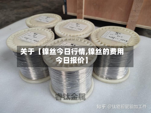 关于【镍丝今日行情,镍丝的费用今日报价】
