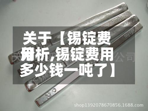 关于【锡锭费用
分析,锡锭费用
多少钱一吨了】-第2张图片