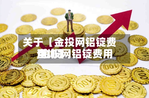 关于【金投网铝锭费用
,金投网铝锭费用
查询】-第2张图片