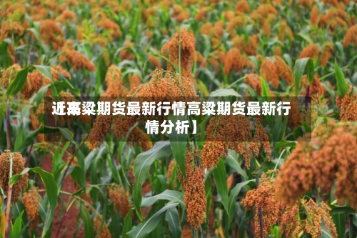 近来
【高粱期货最新行情高粱期货最新行情分析】-第2张图片