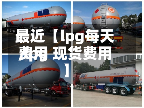 最近【lpg每天费用,lpg 现货费用】