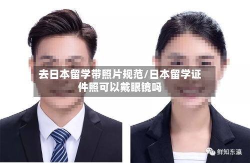 去日本留学带照片规范/日本留学证件照可以戴眼镜吗