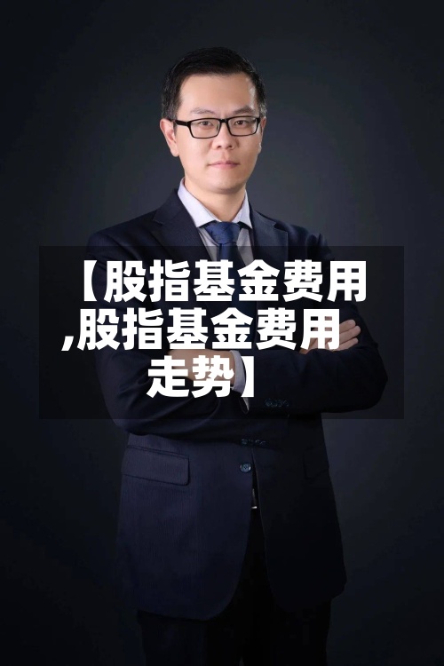 【股指基金费用
,股指基金费用
走势】