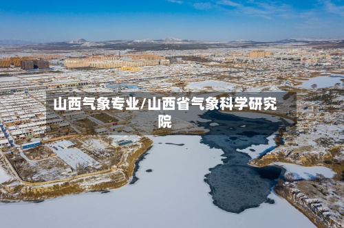 山西气象专业/山西省气象科学研究院