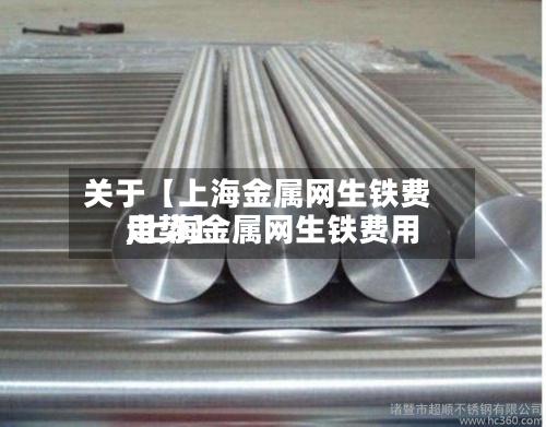 关于【上海金属网生铁费用
,上海金属网生铁费用
走势】