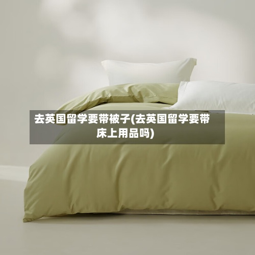 去英国留学要带被子(去英国留学要带床上用品吗)-第2张图片